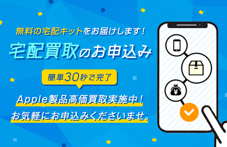 無料宅配買取のお申込み　簡単60秒で完了 Apple製品高価買取実施中！ お気軽にお申込みくださいませ。
