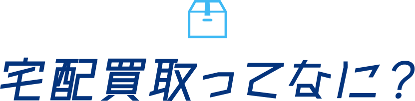 宅配買取ってなに？